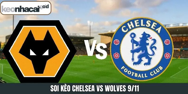 Nhận định tỷ lệ kèo Chelsea vs Wolves 9/11